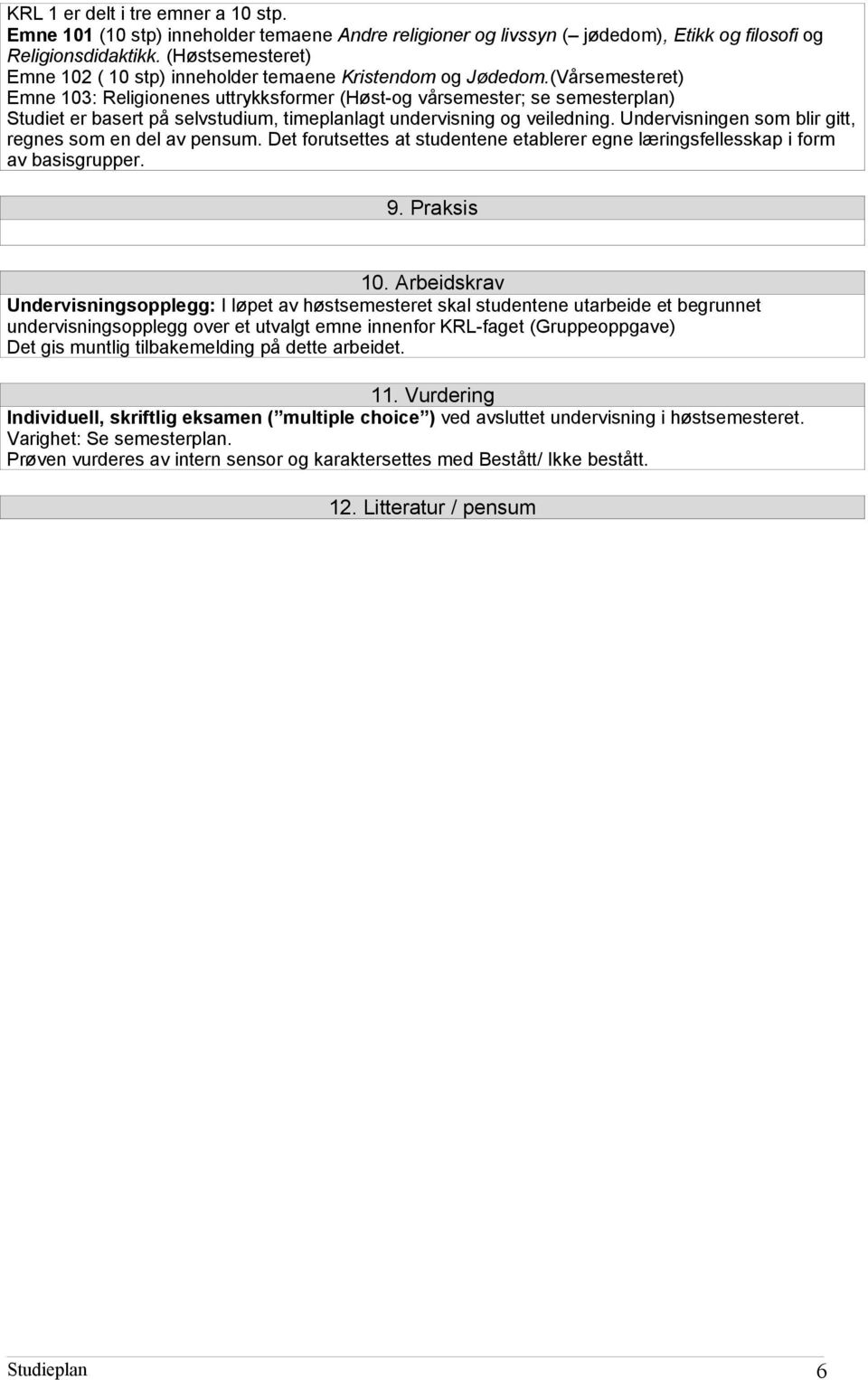 (Vårsemesteret) Emne 103: Religionenes uttrykksformer (Høst-og vårsemester; se semesterplan) Studiet er basert på selvstudium, timeplanlagt undervisning og veiledning.