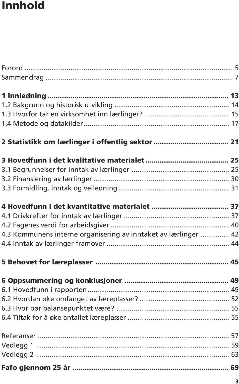 3 Formidling, inntak og veiledning... 31 4 Hovedfunn i det kvantitative materialet... 37 4.1 Drivkrefter for inntak av lærlinger... 37 4.2 Fagenes verdi for arbeidsgiver... 40 4.