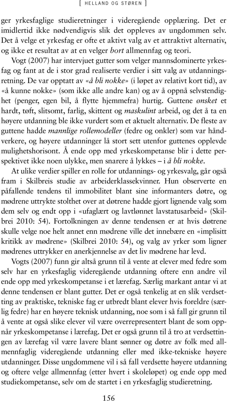 Vogt (2007) har intervjuet gutter som velger mannsdominerte yrkesfag og fant at de i stor grad realiserte verdier i sitt valg av utdanningsretning.