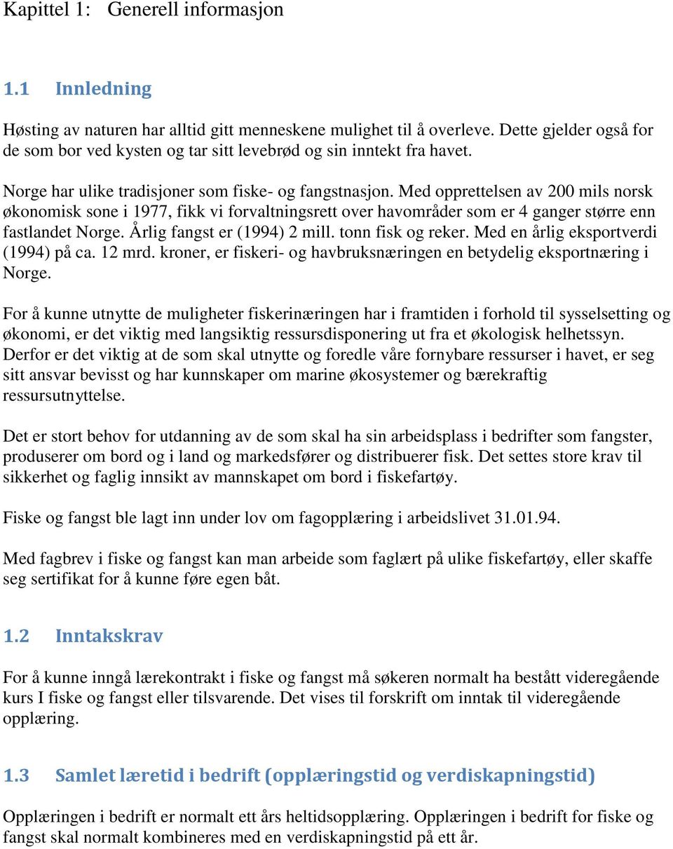 Med opprettelsen av 200 mils norsk økonomisk sone i 1977, fikk vi forvaltningsrett over havområder som er 4 ganger større enn fastlandet Norge. Årlig fangst er (1994) 2 mill. tonn fisk og reker.