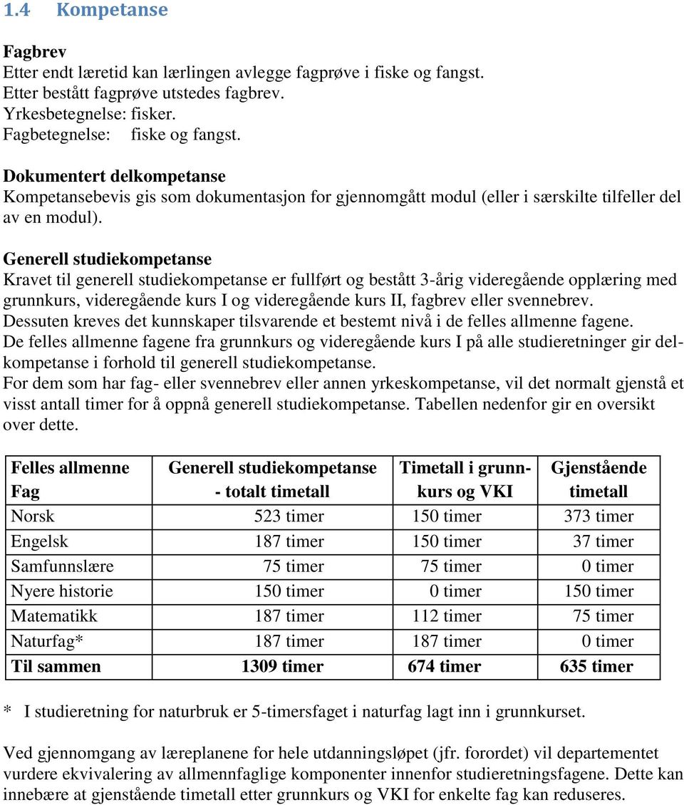 Generell studiekompetanse Kravet til generell studiekompetanse er fullført og bestått 3-årig videregående opplæring med grunnkurs, videregående kurs I og videregående kurs II, fagbrev eller