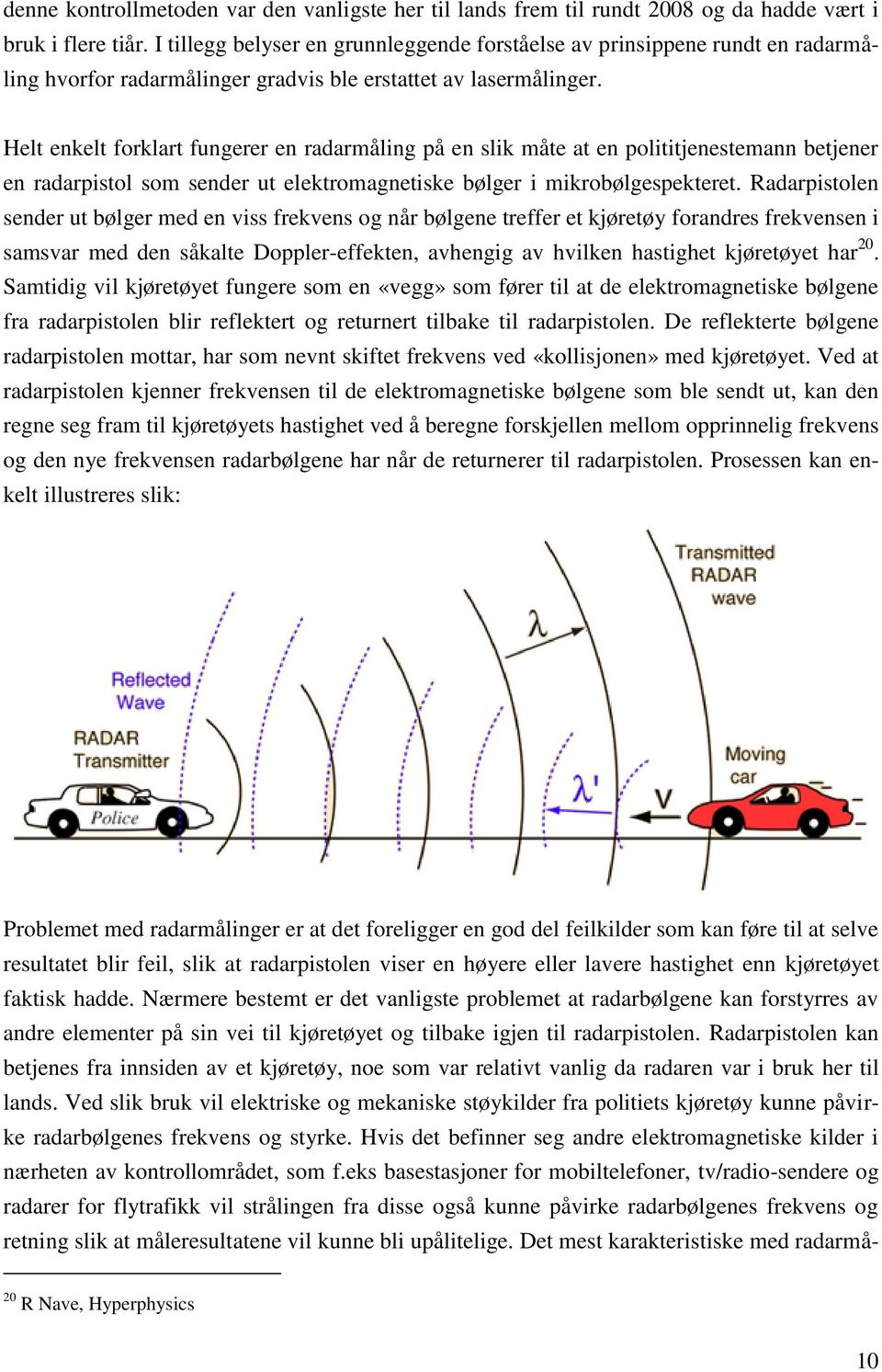 Helt enkelt forklart fungerer en radarmåling på en slik måte at en polititjenestemann betjener en radarpistol som sender ut elektromagnetiske bølger i mikrobølgespekteret.