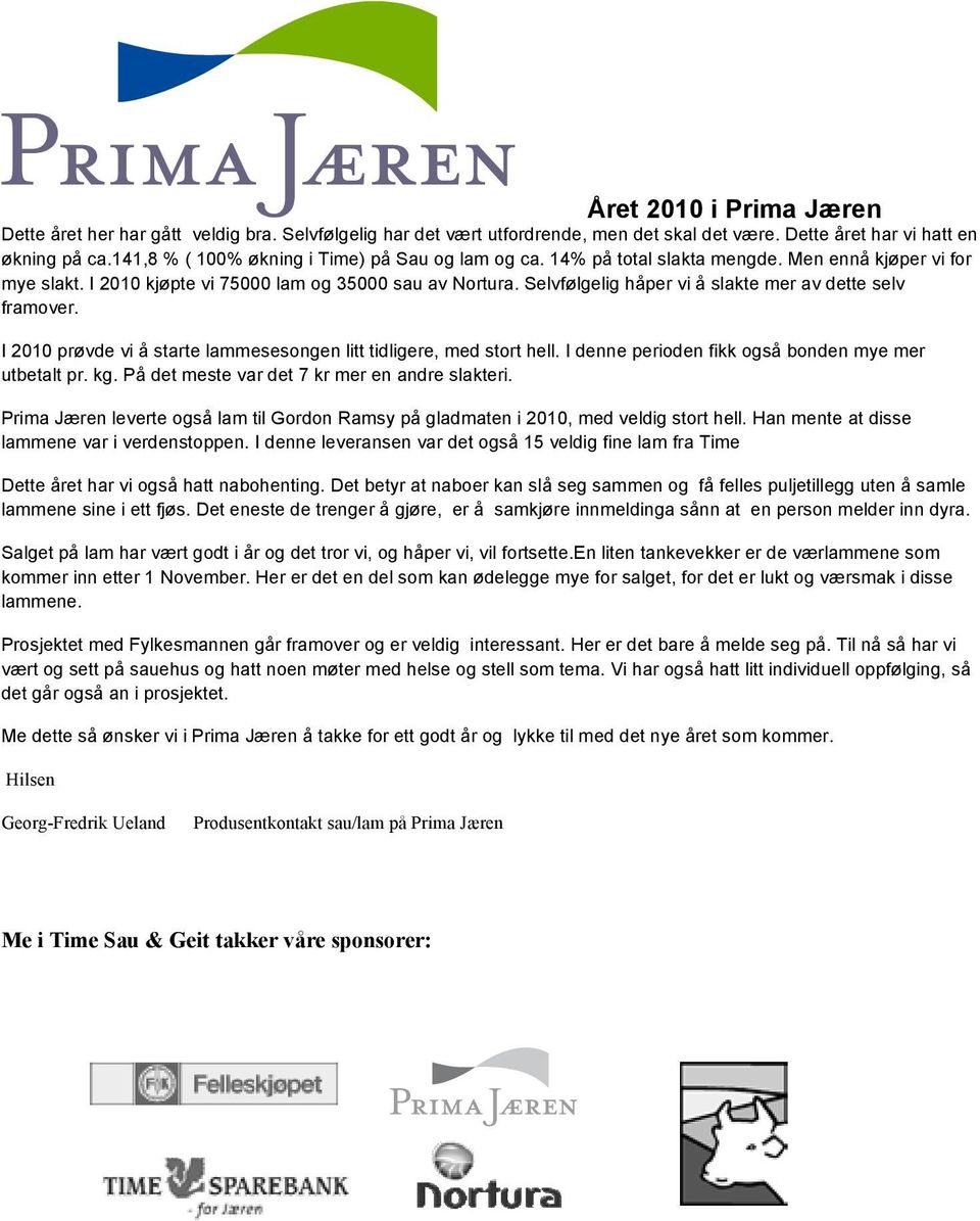 Selvfølgelig håper vi å slakte mer av dette selv framover. I 2010 prøvde vi å starte lammesesongen litt tidligere, med stort hell. I denne perioden fikk også bonden mye mer utbetalt pr. kg.