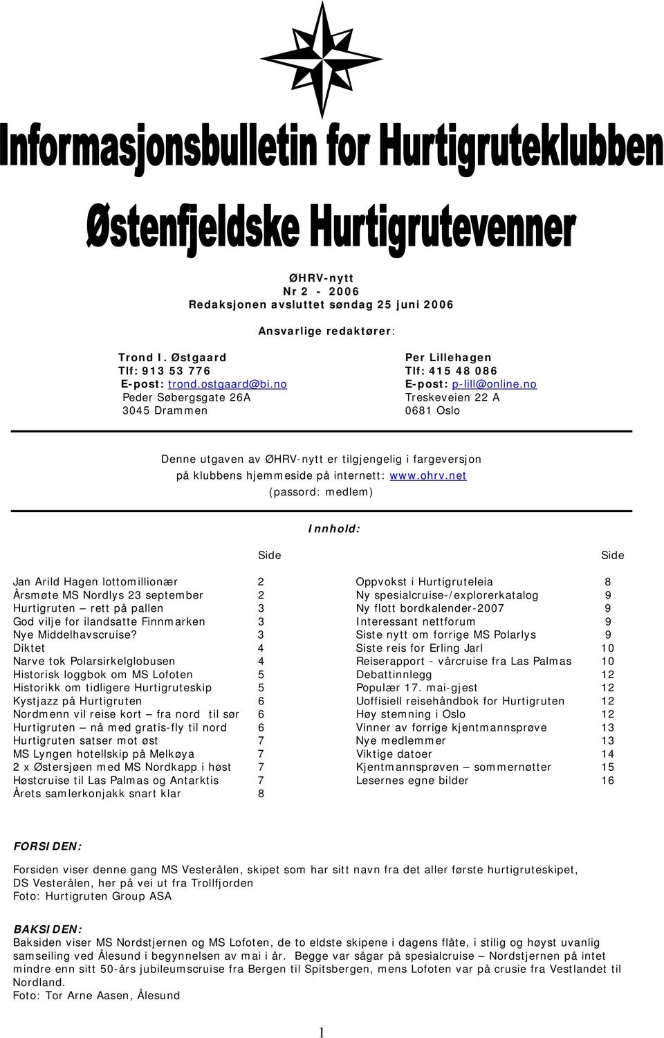 net (passord: medlem) Innhold: Side Side Jan Arild Hagen lottomillionær 2 Oppvokst i Hurtigruteleia 8 Årsmøte MS Nordlys 23 september 2 Ny spesialcruise-/explorerkatalog 9 Hurtigruten rett på pallen