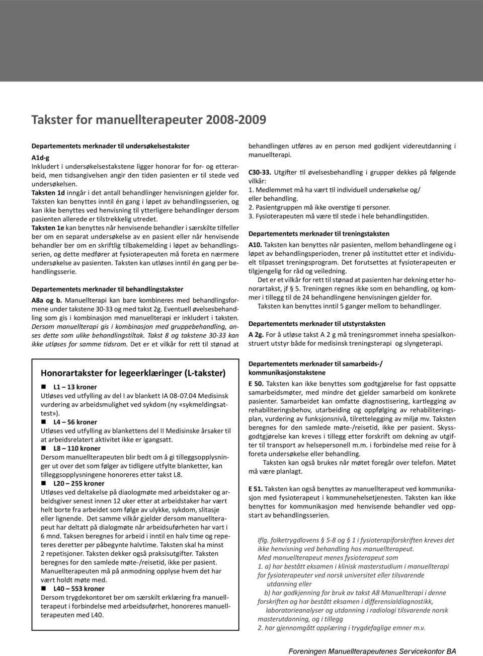 Taksten kan benyttes inntil én gang i løpet av behandlingsserien, og kan ikke benyttes ved henvisning til ytterligere behandlinger dersom pasienten allerede er tilstrekkelig utredet.