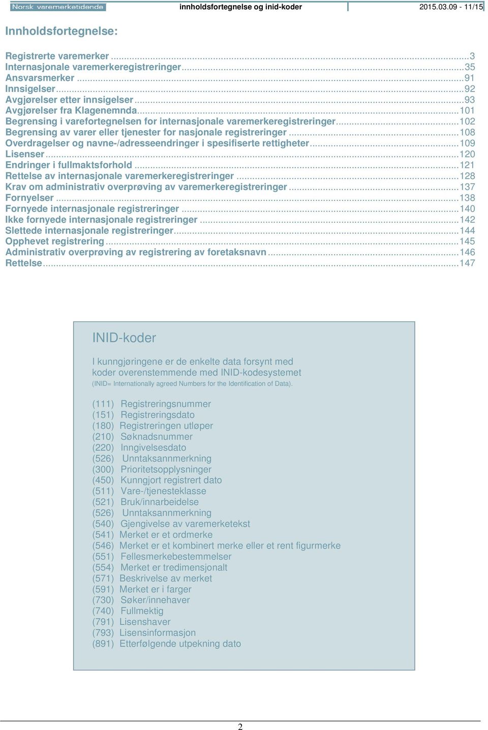 .. 102 Begrensing av varer eller tjenester for nasjonale registreringer... 108 Overdragelser og navne-/adresseendringer i spesifiserte rettigheter... 109 Lisenser... 120 Endringer i fullmaktsforhold.