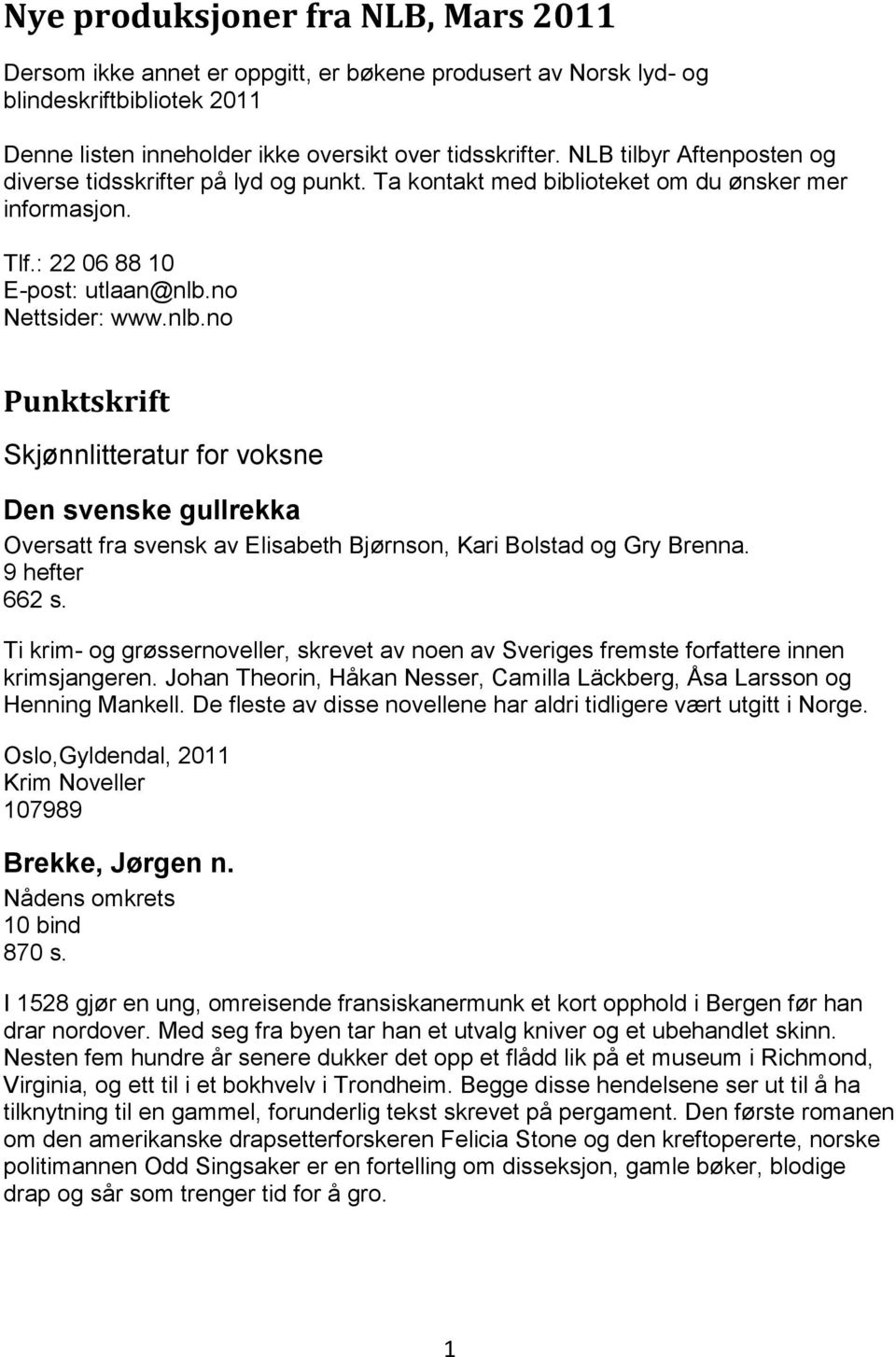 no Nettsider: www.nlb.no Punktskrift Skjønnlitteratur for voksne Den svenske gullrekka Oversatt fra svensk av Elisabeth Bjørnson, Kari Bolstad og Gry Brenna. 9 hefter 662 s.