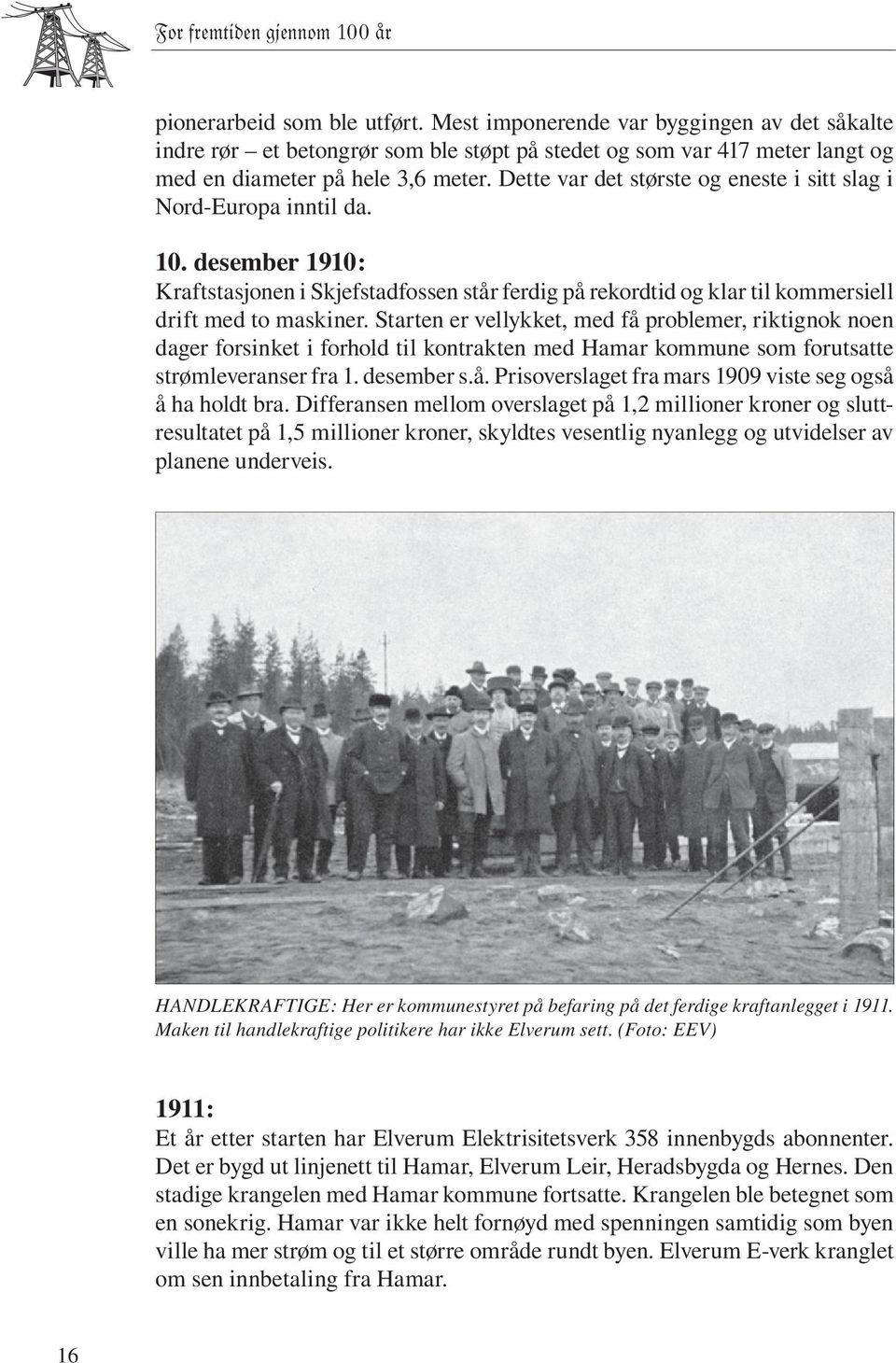 Dette var det største og eneste i sitt slag i Nord-Europa inntil da. 10. desember 1910: Kraftstasjonen i Skjefstadfossen står ferdig på rekordtid og klar til kommersiell drift med to maskiner.