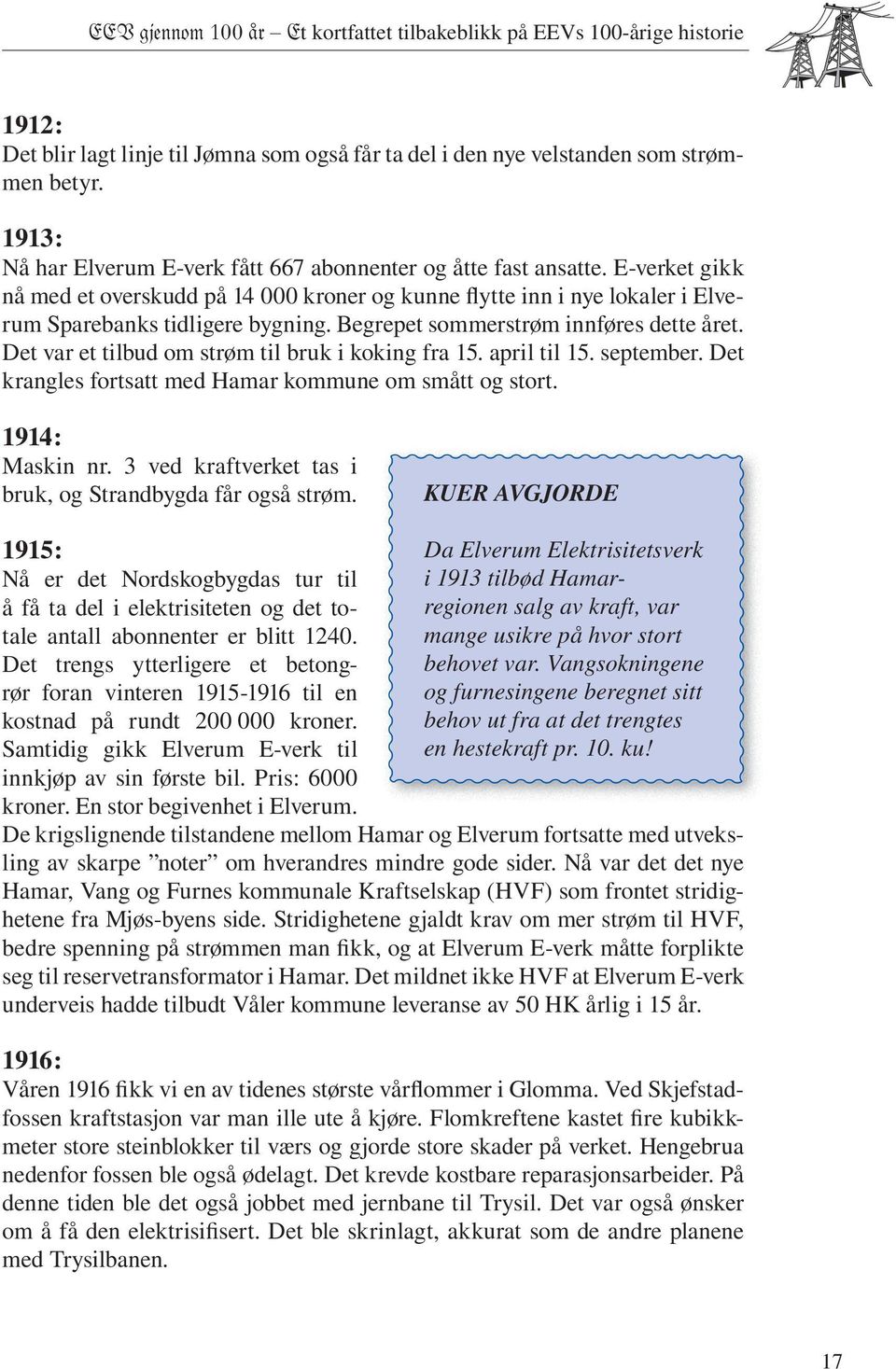 Begrepet sommerstrøm innføres dette året. Det var et tilbud om strøm til bruk i koking fra 15. april til 15. september. Det krangles fortsatt med Hamar kommune om smått og stort. 1914: Maskin nr.