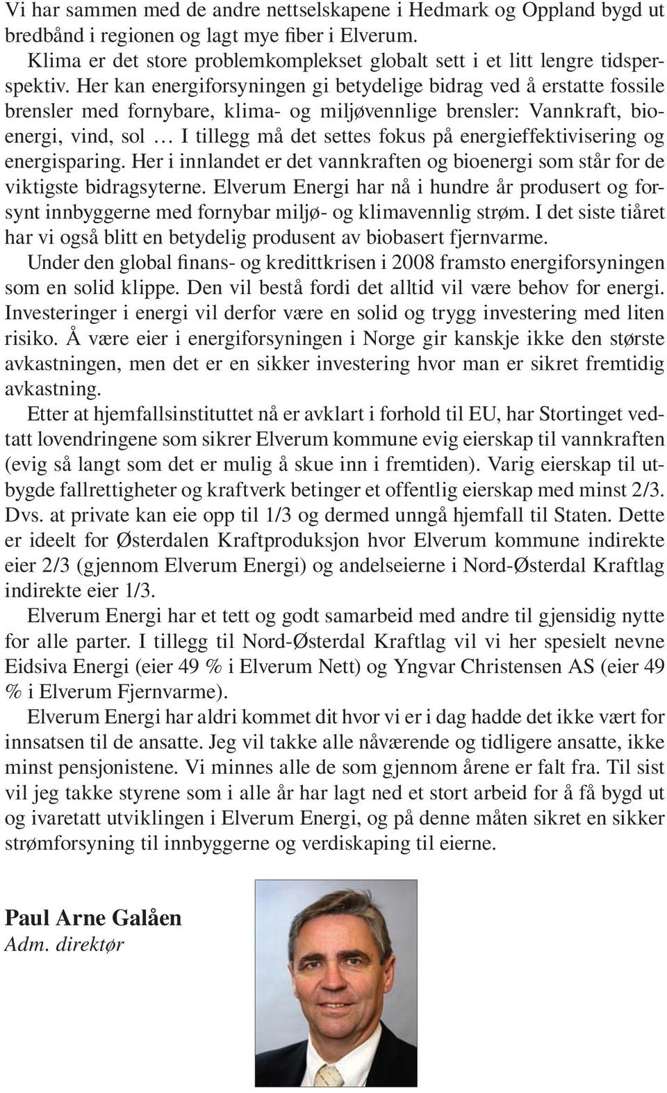 Her kan energiforsyningen gi betydelige bidrag ved å erstatte fossile brensler med fornybare, klima- og miljøvennlige brensler: Vannkraft, bioenergi, vind, sol I tillegg må det settes fokus på