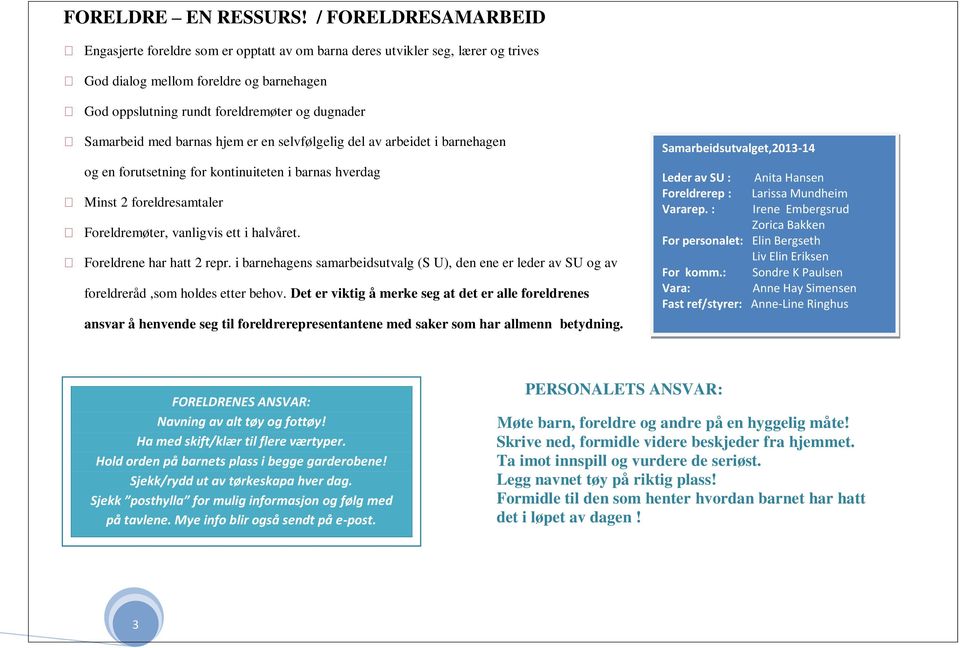 Samarbeid med barnas hjem er en selvfølgelig del av arbeidet i barnehagen og en forutsetning for kontinuiteten i barnas hverdag Minst 2 foreldresamtaler Foreldremøter, vanligvis ett i halvåret.