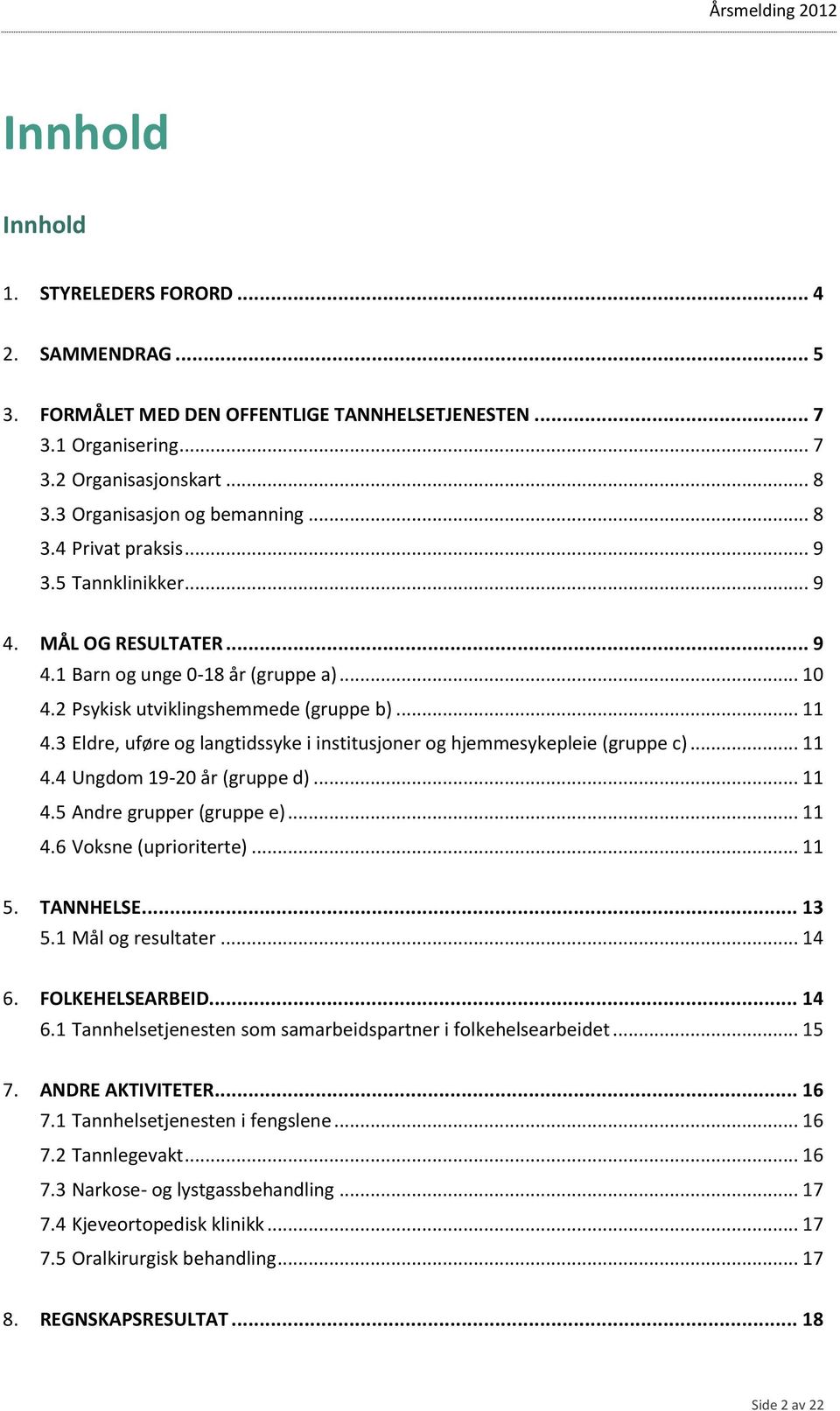 3 Eldre, uføre og langtidssyke i institusjoner og hjemmesykepleie (gruppe c)... 11 4.4 Ungdom 19-20 år (gruppe d)... 11 4.5 Andre grupper (gruppe e)... 11 4.6 Voksne (uprioriterte)... 11 5. TANNHELSE.