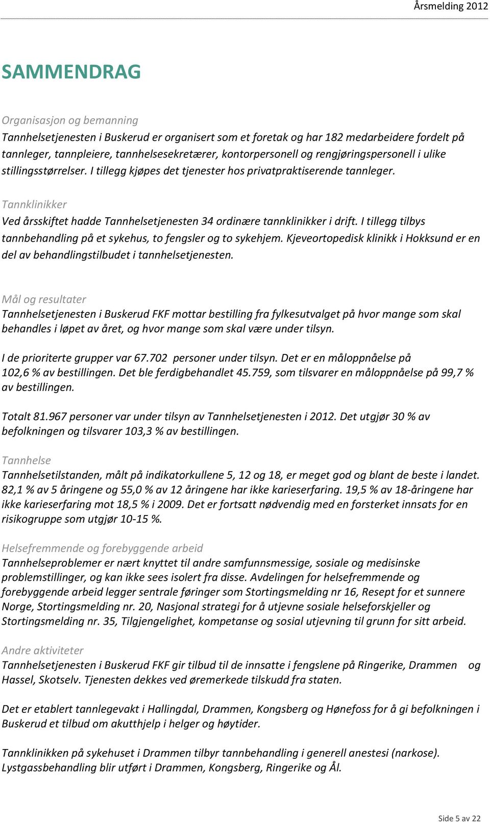 Tannklinikker Ved årsskiftet hadde Tannhelsetjenesten 34 ordinære tannklinikker i drift. I tillegg tilbys tannbehandling på et sykehus, to fengsler og to sykehjem.