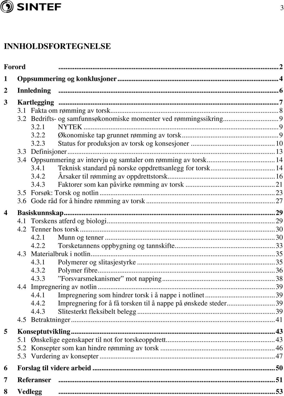 3 Definisjoner...13 3.4 Oppsummering av intervju og samtaler om rømming av torsk...14 3.4.1 Teknisk standard på norske oppdrettsanlegg for torsk...14 3.4.2 Årsaker til rømming av oppdrettstorsk...16 3.