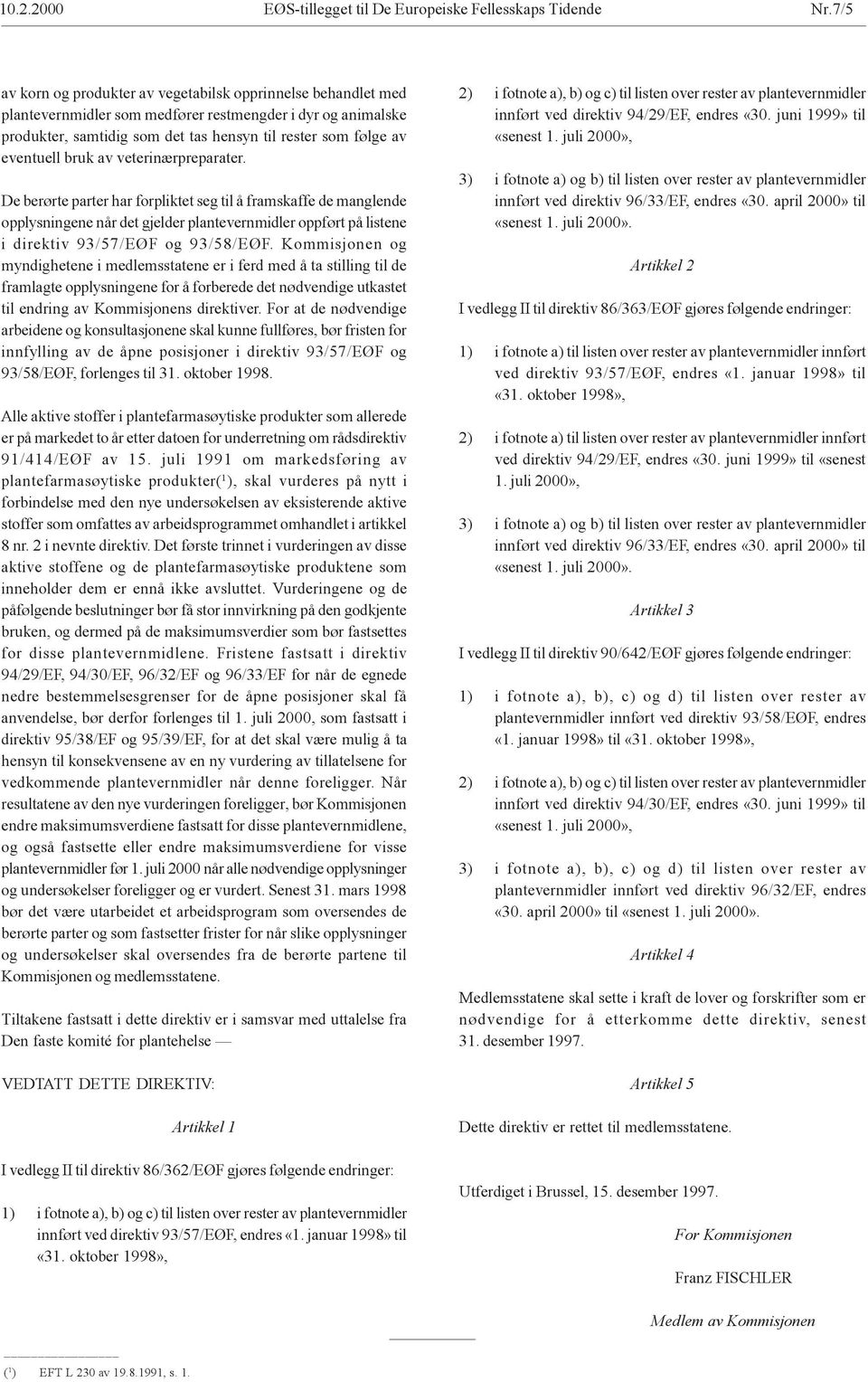 bruk av veterinærpreparater. De berørte parter har forpliktet seg til å framskaffe de manglende opplysningene når det gjelder plantevernmidler oppført på listene i direktiv 93/57/EØF og 93/58/EØF.