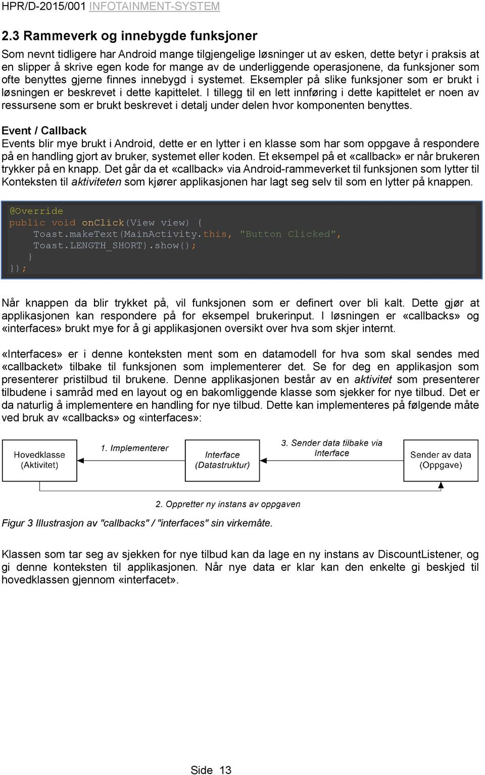 I tillegg til en lett innføring i dette kapittelet er noen av ressursene som er brukt beskrevet i detalj under delen hvor komponenten benyttes.