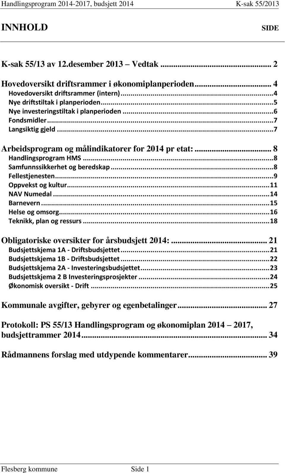 .. 8 Fellestjenesten... 9 Oppvekst og kultur... 11 NAV Numedal... 14 Barnevern... 15 Helse og omsorg... 16 Teknikk, plan og ressurs... 18 Obligatoriske oversikter for årsbudsjett 2014:.