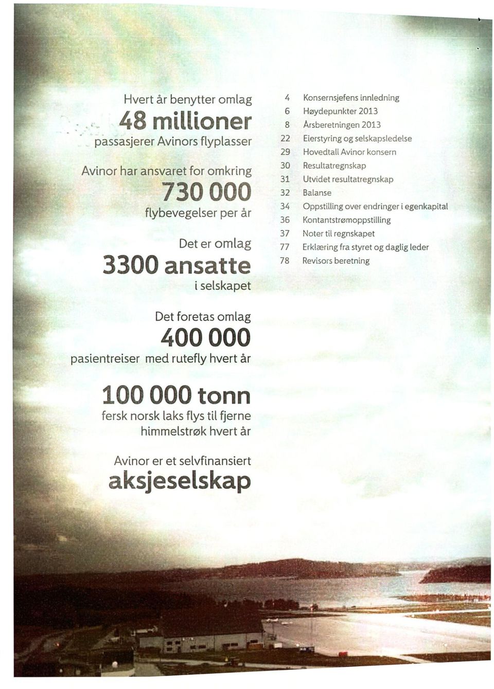 resultatregnskap 32 Balanse 34 Oppstilling over endringer i egenkapital 36 Kontantstrørnoppstilling 37 Noter til regnskapet 77 Erklæring fra styret og daglig leder 78