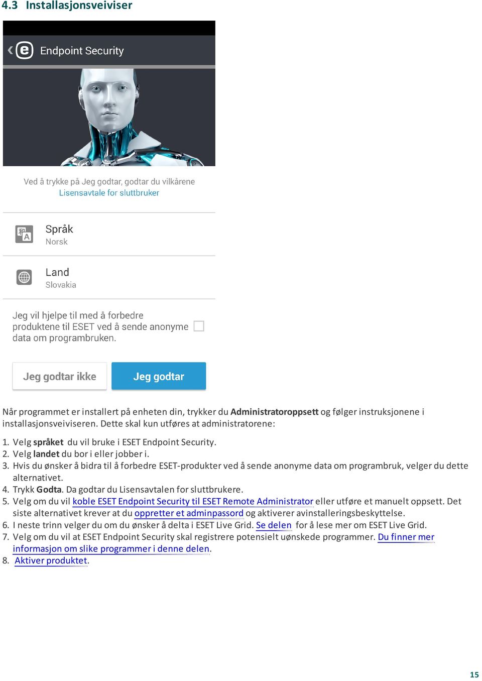 Hvis du ønsker å bidra til å forbedre ESET-produkter ved å sende anonyme data om programbruk, velger du dette alternativet. 4. Trykk Godta. Da godtar du Lisensavtalen for sluttbrukere. 5.