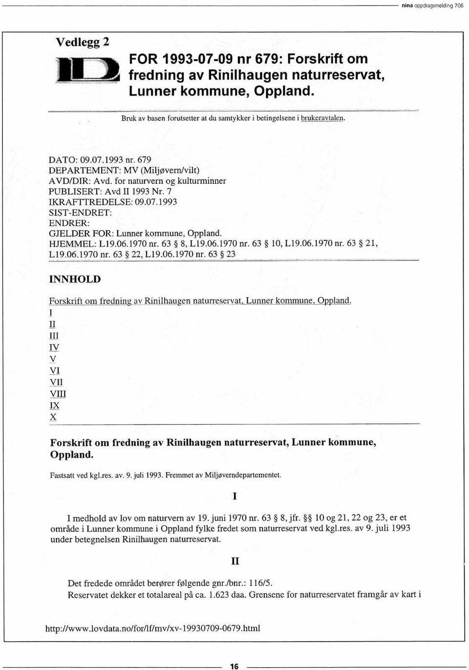 for naturvern og kulturminner PUBLISERT: Avd II 1993 Nr. 7 1KRAFTTREDELSE: 09.07.1993 SIST-ENDRET: ENDRER: GJELDER FOR: Lunner kommune, Oppland. HJEMMEL: L19.06.1970 nr. 63 8, L19.06.1970 nr. 63 10, L19.