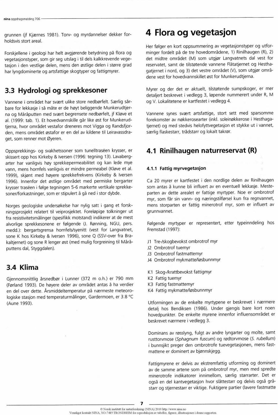 lyngdominerte og artsfattige skogtyper og fattigmyrer. 3.3 Hydrologi og sprekkesoner Vannene i området har svært ulike store nedbørfelt.