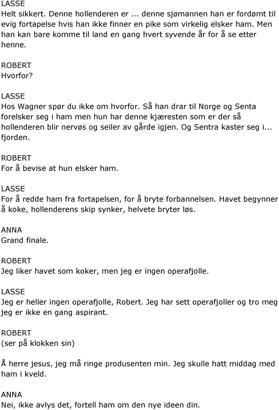 Så han drar til Norge og Senta forelsker seg i ham men hun har denne kjæresten som er der så hollenderen blir nervøs og seiler av gårde igjen. Og Sentra kaster seg i... fjorden.