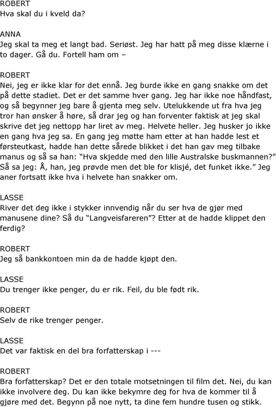 Utelukkende ut fra hva jeg tror han ønsker å høre, så drar jeg og han forventer faktisk at jeg skal skrive det jeg nettopp har liret av meg. Helvete heller. Jeg husker jo ikke en gang hva jeg sa.