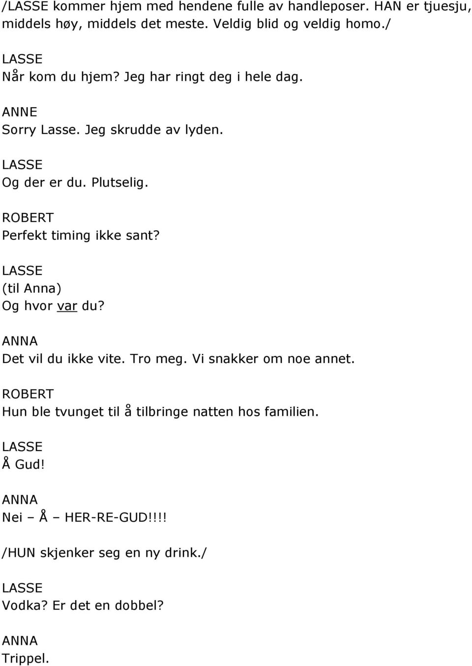 Perfekt timing ikke sant? (til Anna) Og hvor var du? Det vil du ikke vite. Tro meg. Vi snakker om noe annet.