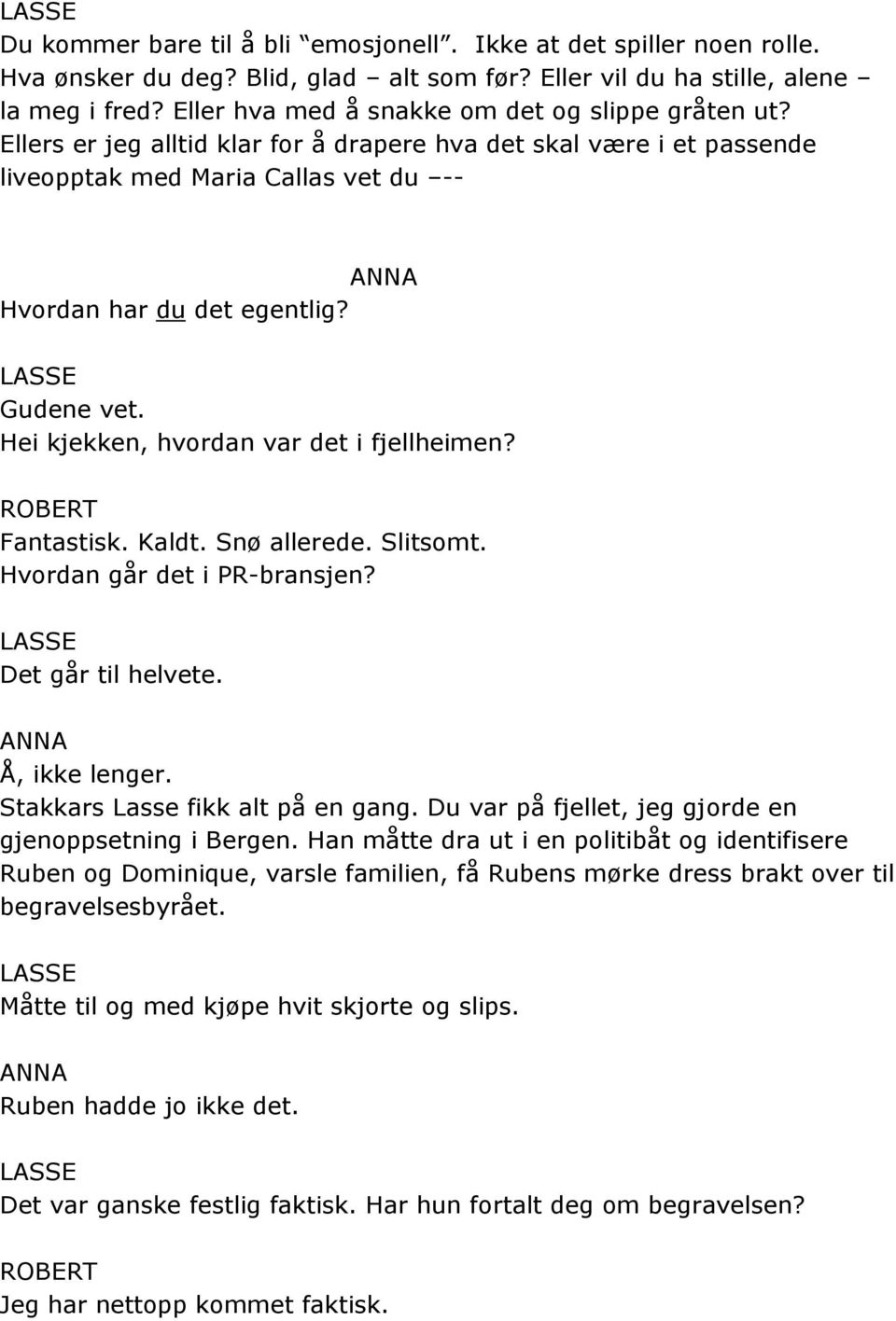 Gudene vet. Hei kjekken, hvordan var det i fjellheimen? Fantastisk. Kaldt. Snø allerede. Slitsomt. Hvordan går det i PR-bransjen? Det går til helvete. Å, ikke lenger.