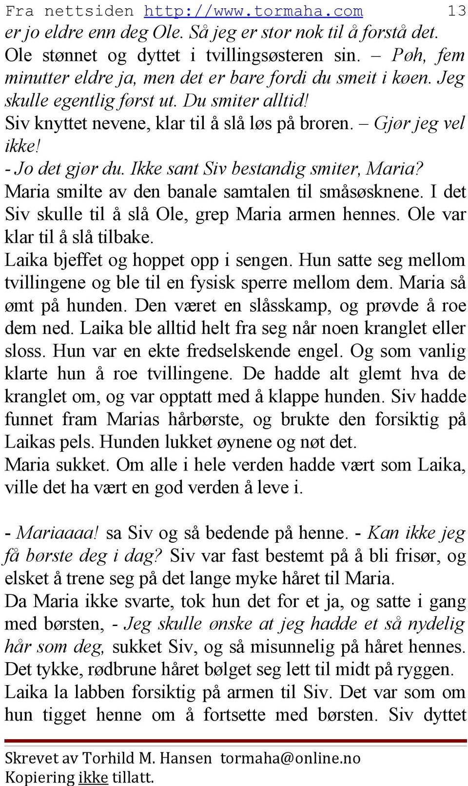 Maria smilte av den banale samtalen til småsøsknene. I det Siv skulle til å slå Ole, grep Maria armen hennes. Ole var klar til å slå tilbake. Laika bjeffet og hoppet opp i sengen.