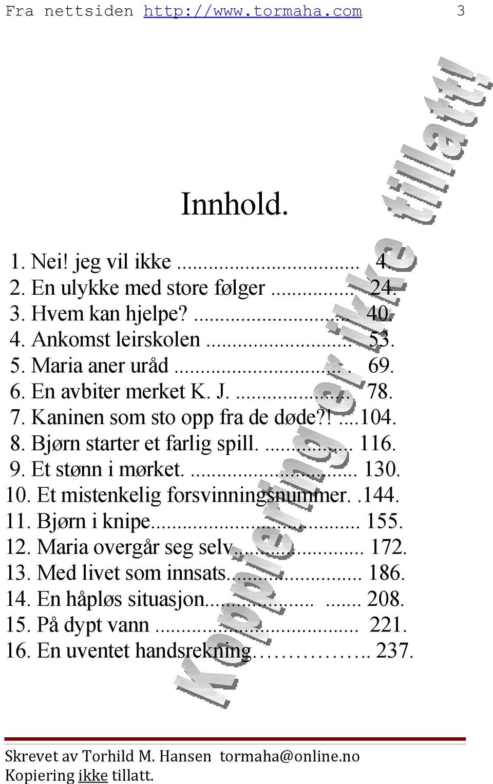 Bjørn starter et farlig spill.... 116. 9. Et stønn i mørket.... 130. 10. Et mistenkelig forsvinningsnummer..144. 11. Bjørn i knipe... 155.