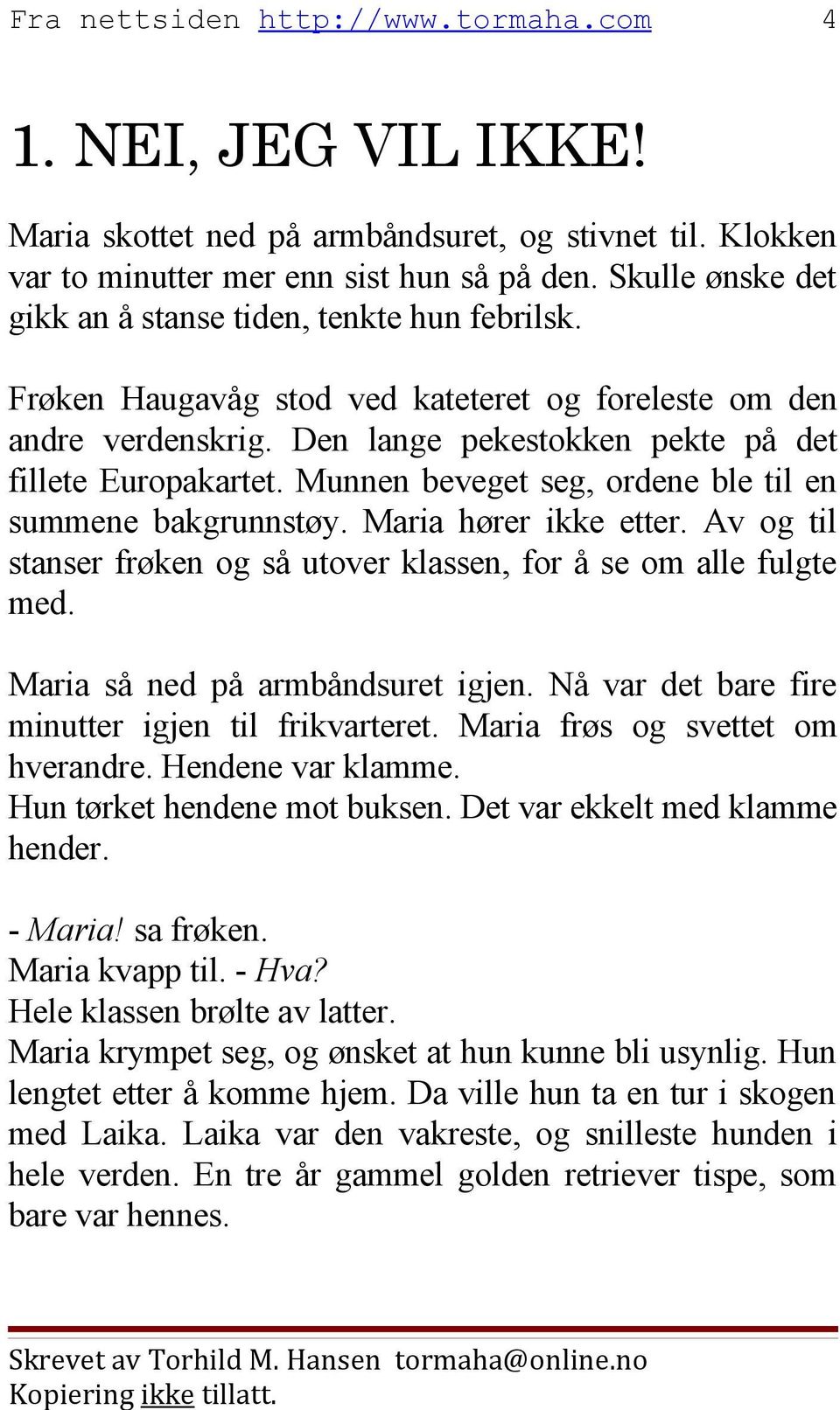 Maria hører ikke etter. Av og til stanser frøken og så utover klassen, for å se om alle fulgte med. Maria så ned på armbåndsuret igjen. Nå var det bare fire minutter igjen til frikvarteret.