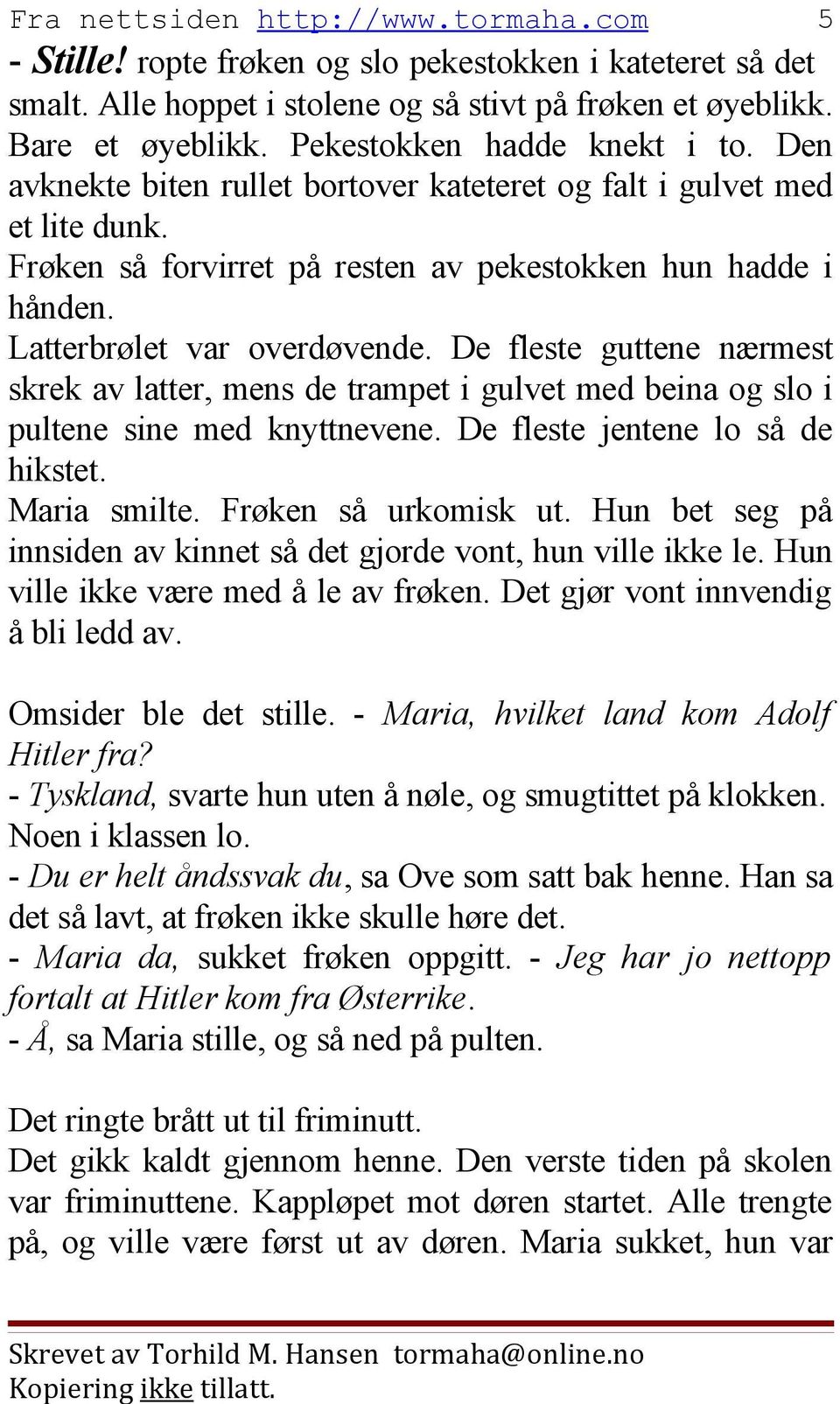 De fleste guttene nærmest skrek av latter, mens de trampet i gulvet med beina og slo i pultene sine med knyttnevene. De fleste jentene lo så de hikstet. Maria smilte. Frøken så urkomisk ut.