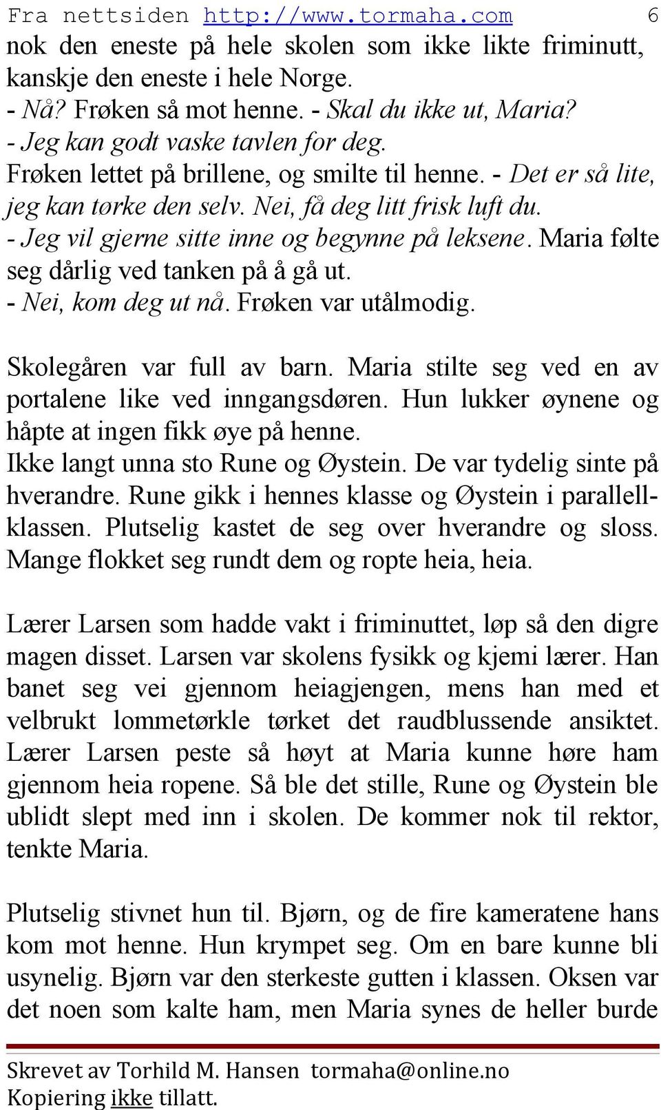 Maria følte seg dårlig ved tanken på å gå ut. - Nei, kom deg ut nå. Frøken var utålmodig. Skolegåren var full av barn. Maria stilte seg ved en av portalene like ved inngangsdøren.