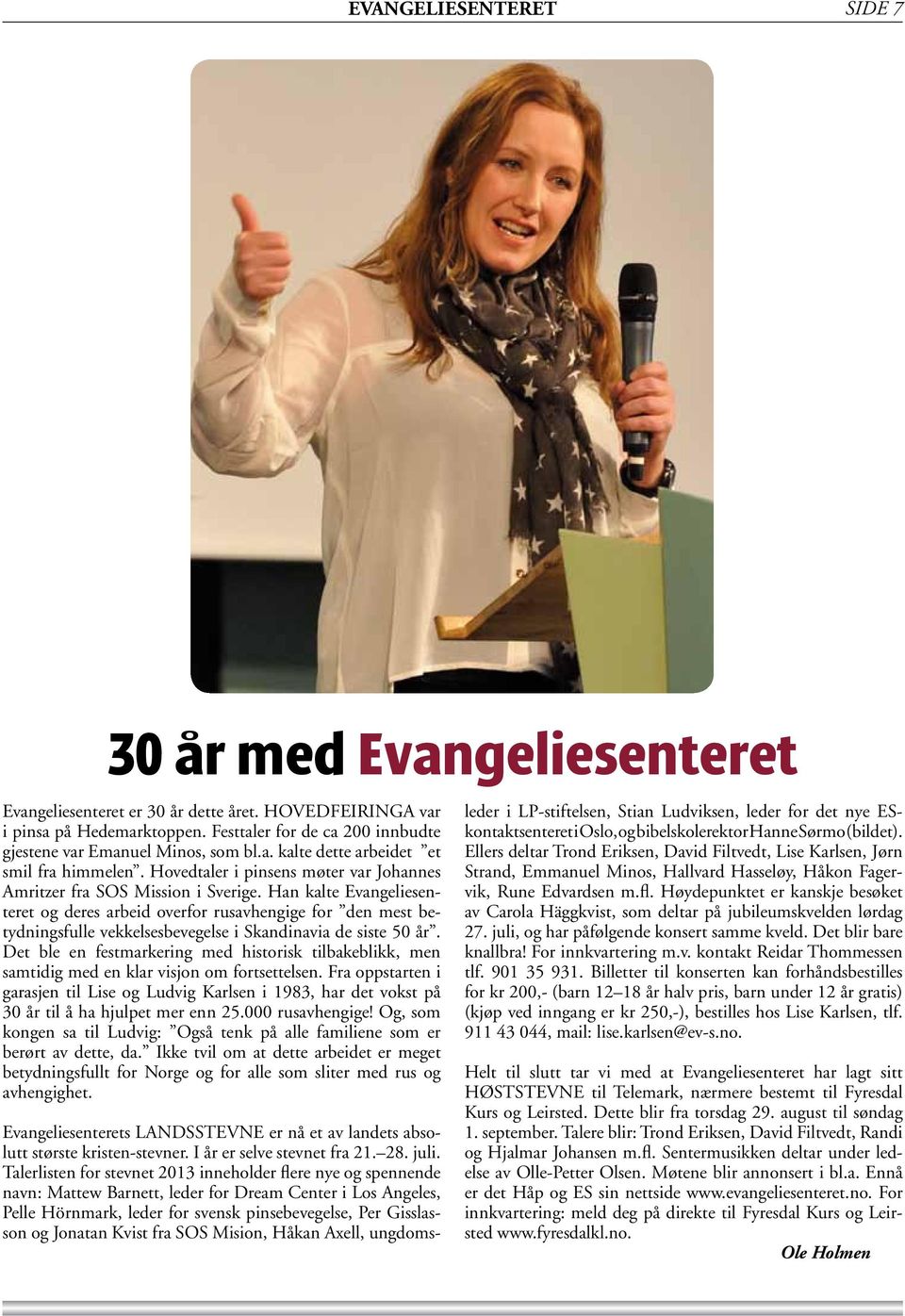 Han kalte Evangeliesenteret og deres arbeid overfor rusavhengige for den mest betydningsfulle vekkelsesbevegelse i Skandinavia de siste 50 år.