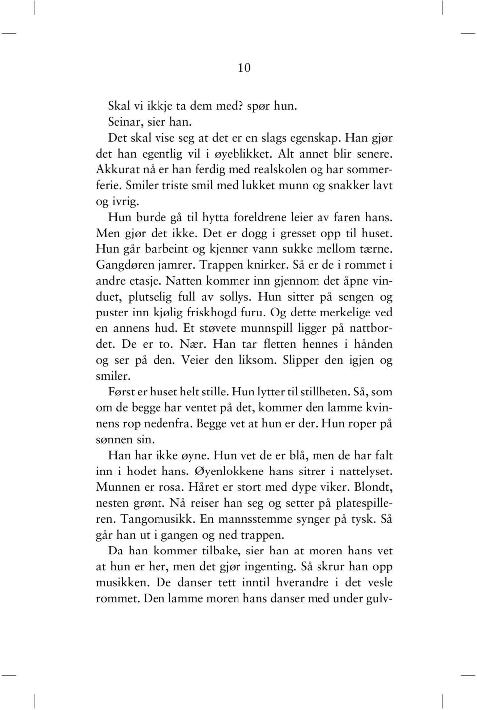 Det er dogg i gresset opp til huset. Hun går barbeint og kjenner vann sukke mellom tærne. Gangdøren jamrer. Trappen knirker. Så er de i rommet i andre etasje.