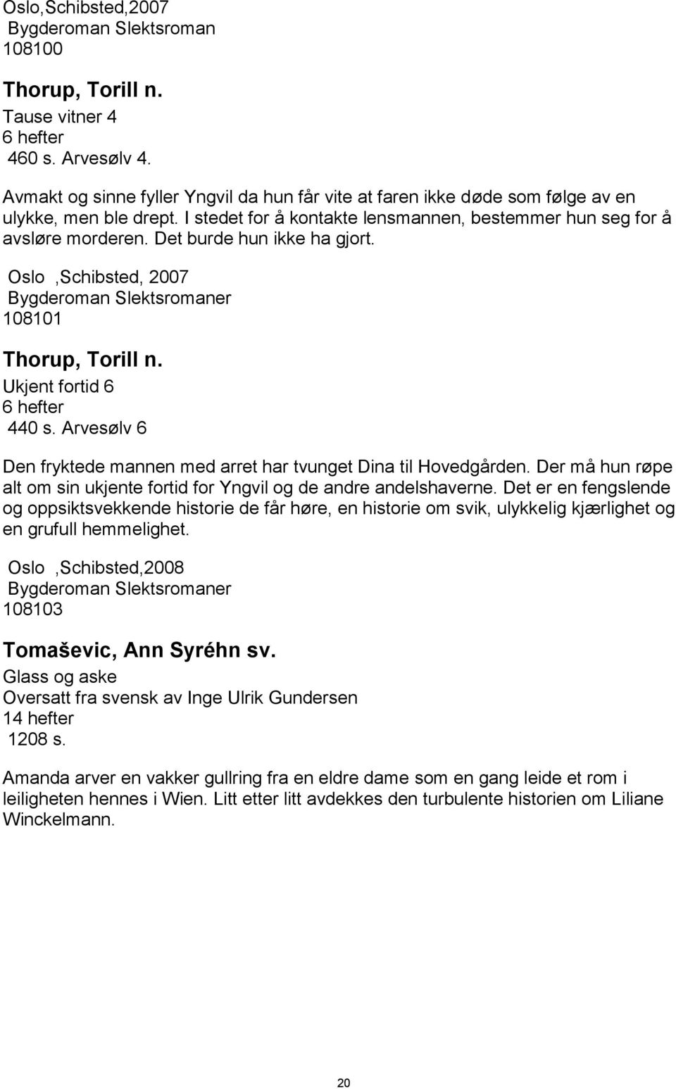 Det burde hun ikke ha gjort. Oslo,Schibsted, 2007 Bygderoman Slektsromaner 108101 Thorup, Torill n. Ukjent fortid 6 6 hefter 440 s.