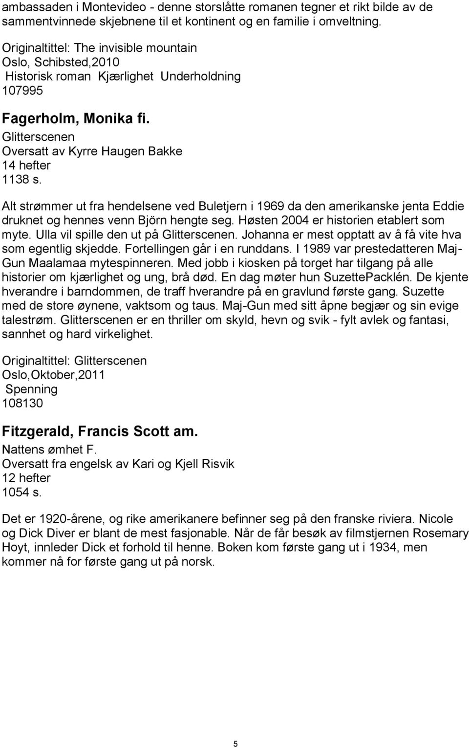 Alt strømmer ut fra hendelsene ved Buletjern i 1969 da den amerikanske jenta Eddie druknet og hennes venn Björn hengte seg. Høsten 2004 er historien etablert som myte.