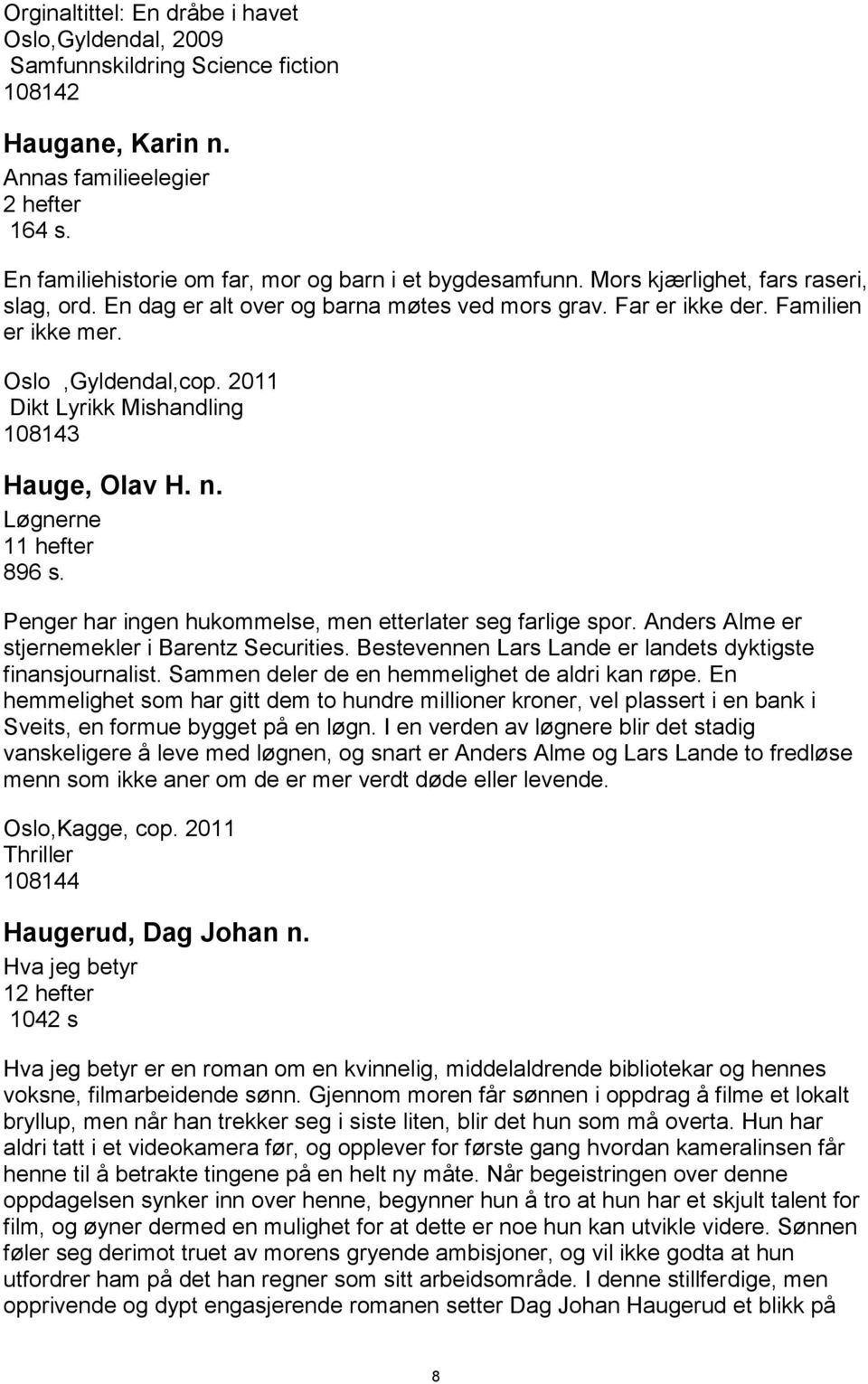 Oslo,Gyldendal,cop. 2011 Dikt Lyrikk Mishandling 108143 Hauge, Olav H. n. Løgnerne 11 hefter 896 s. Penger har ingen hukommelse, men etterlater seg farlige spor.