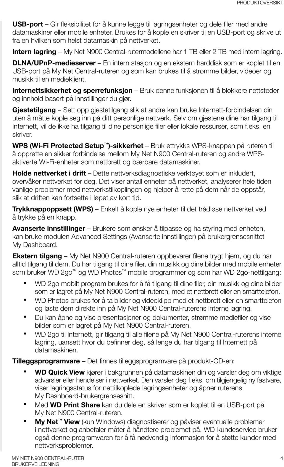 DLNA/UPnP-medieserver En intern stasjon og en ekstern harddisk som er koplet til en USB-port på My Net Central-ruteren og som kan brukes til å strømme bilder, videoer og musikk til en medieklient.