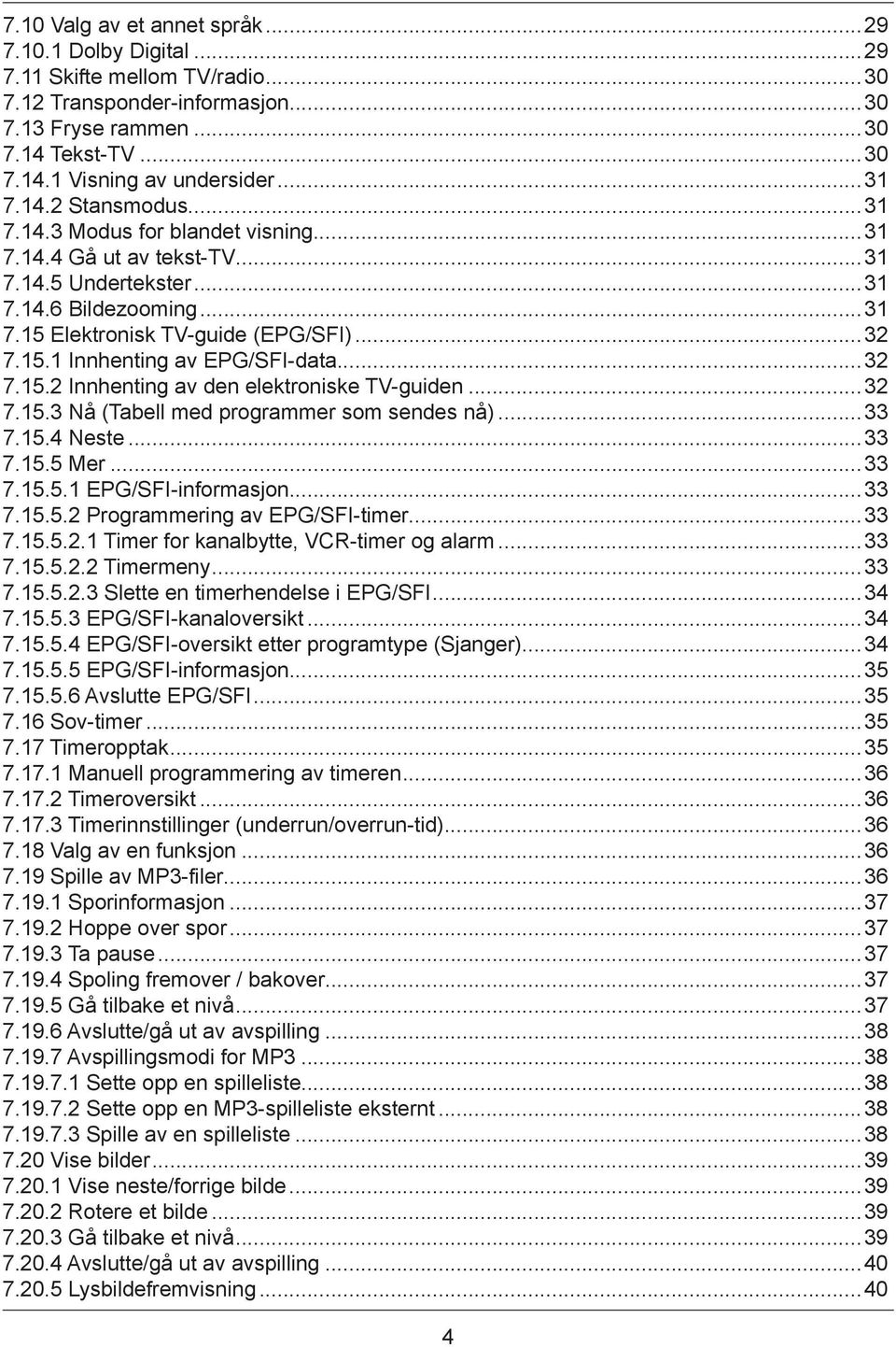 ..32 7.15.2 Innhenting av den elektroniske TV-guiden...32 7.15.3 Nå (Tabell med programmer som sendes nå)...33 7.15.4 Neste...33 7.15.5 Mer...33 7.15.5.1 EPG/SFI-informasjon...33 7.15.5.2 Programmering av EPG/SFI-timer.