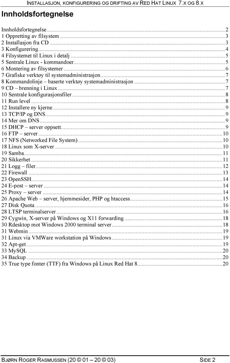 ..8 11 Run level...8 12 Installere ny kjerne...9 13 TCP/IP og DNS...9 14 Mer om DNS...9 15 DHCP server oppsett...9 16 FTP server...10 17 NFS (Networked File System)...10 18 Linux som X-server.