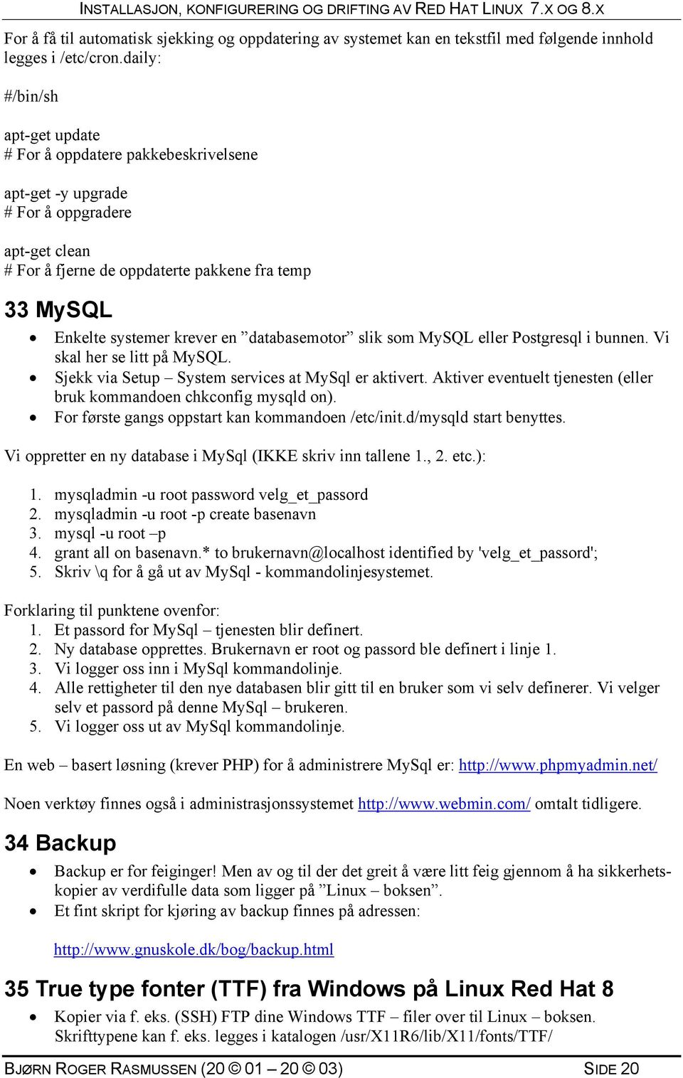 en databasemotor slik som MySQL eller Postgresql i bunnen. Vi skal her se litt på MySQL. Sjekk via Setup System services at MySql er aktivert.