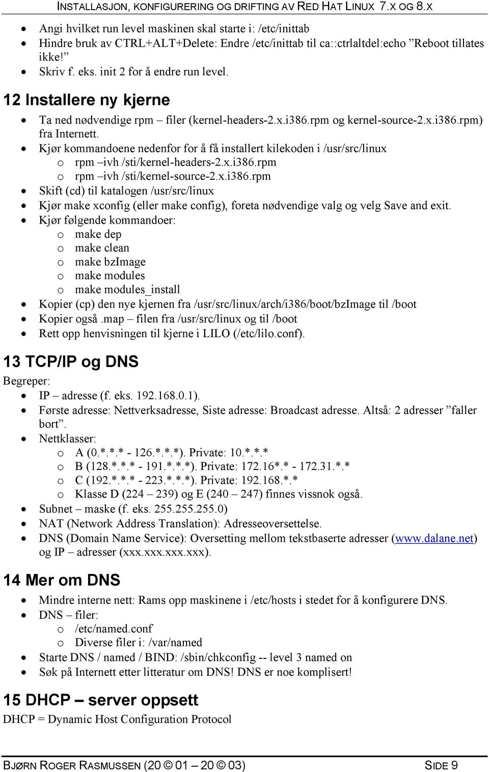 Kjør kommandoene nedenfor for å få installert kilekoden i /usr/src/linux o rpm ivh /sti/kernel-headers-2.x.i386.