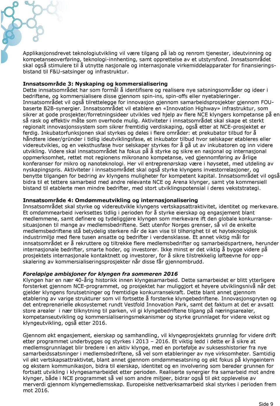 Innsatsområde 3: Nyskaping og kommersialisering Dette innsatsområdet har som formål å identifisere og realisere nye satsningsområder og ideer i bedriftene, og kommersialisere disse gjennom spin-ins,