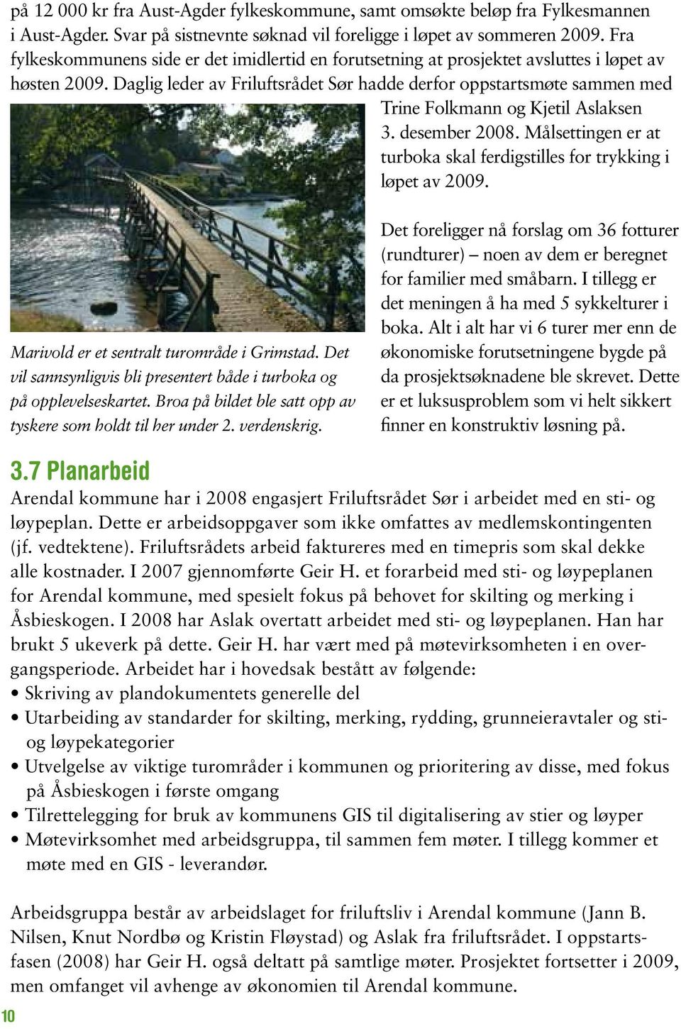 Daglig leder av Friluftsrådet Sør hadde derfor oppstartsmøte sammen med Trine Folkmann og Kjetil Aslaksen 3. desember 2008. Målsettingen er at tur boka skal ferdigstilles for trykking i løpet av 2009.