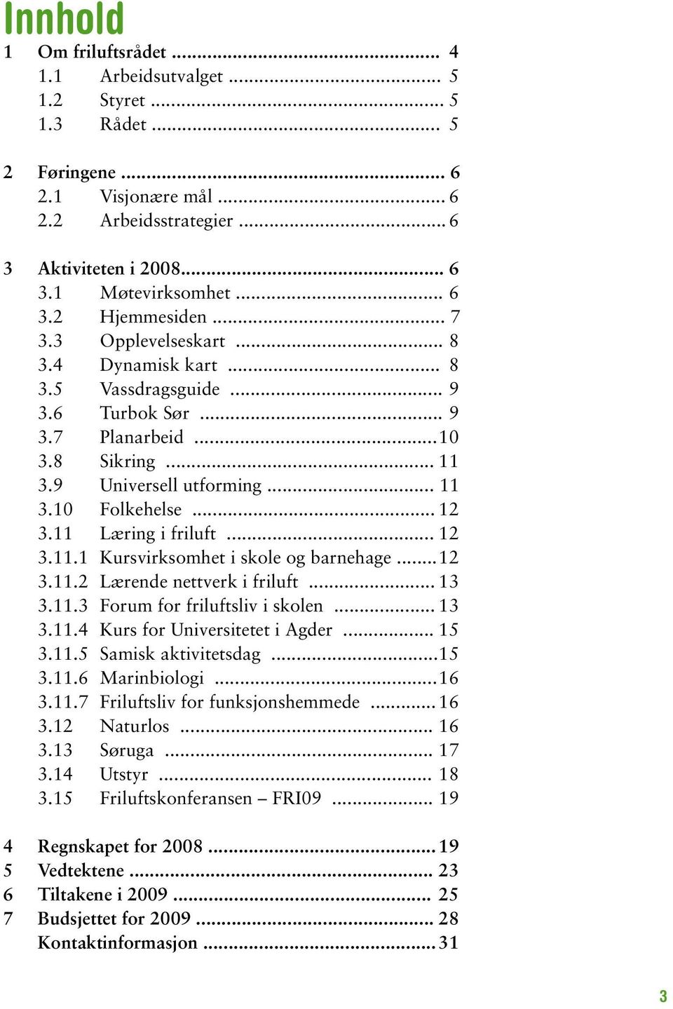 .. 12 3.11 Læring i friluft... 12 3.11.1 Kursvirksomhet i skole og barnehage... 12 3.11.2 Lærende nettverk i friluft... 13 3.11.3 Forum for friluftsliv i skolen... 13 3.11.4 Kurs for Universitetet i Agder.