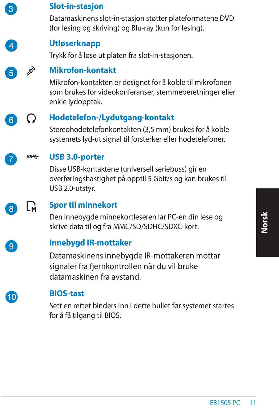 Hodetelefon-/Lydutgang-kontakt Stereohodetelefonkontakten (3,5 mm) brukes for å koble systemets lyd-ut signal til forsterker eller hodetelefoner. USB 3.