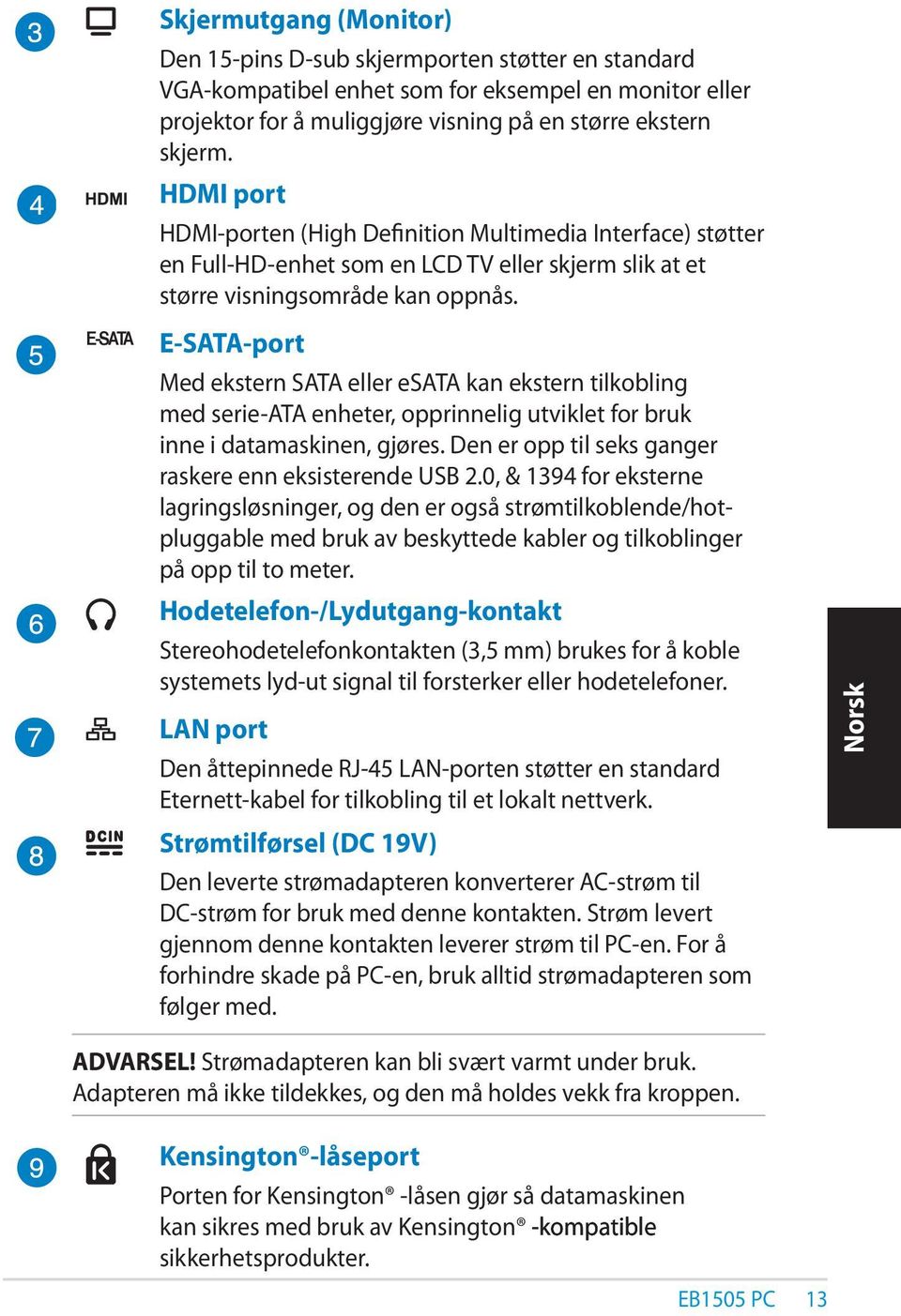 E-SATA-port Med ekstern SATA eller esata kan ekstern tilkobling med serie-ata enheter, opprinnelig utviklet for bruk inne i datamaskinen, gjøres.