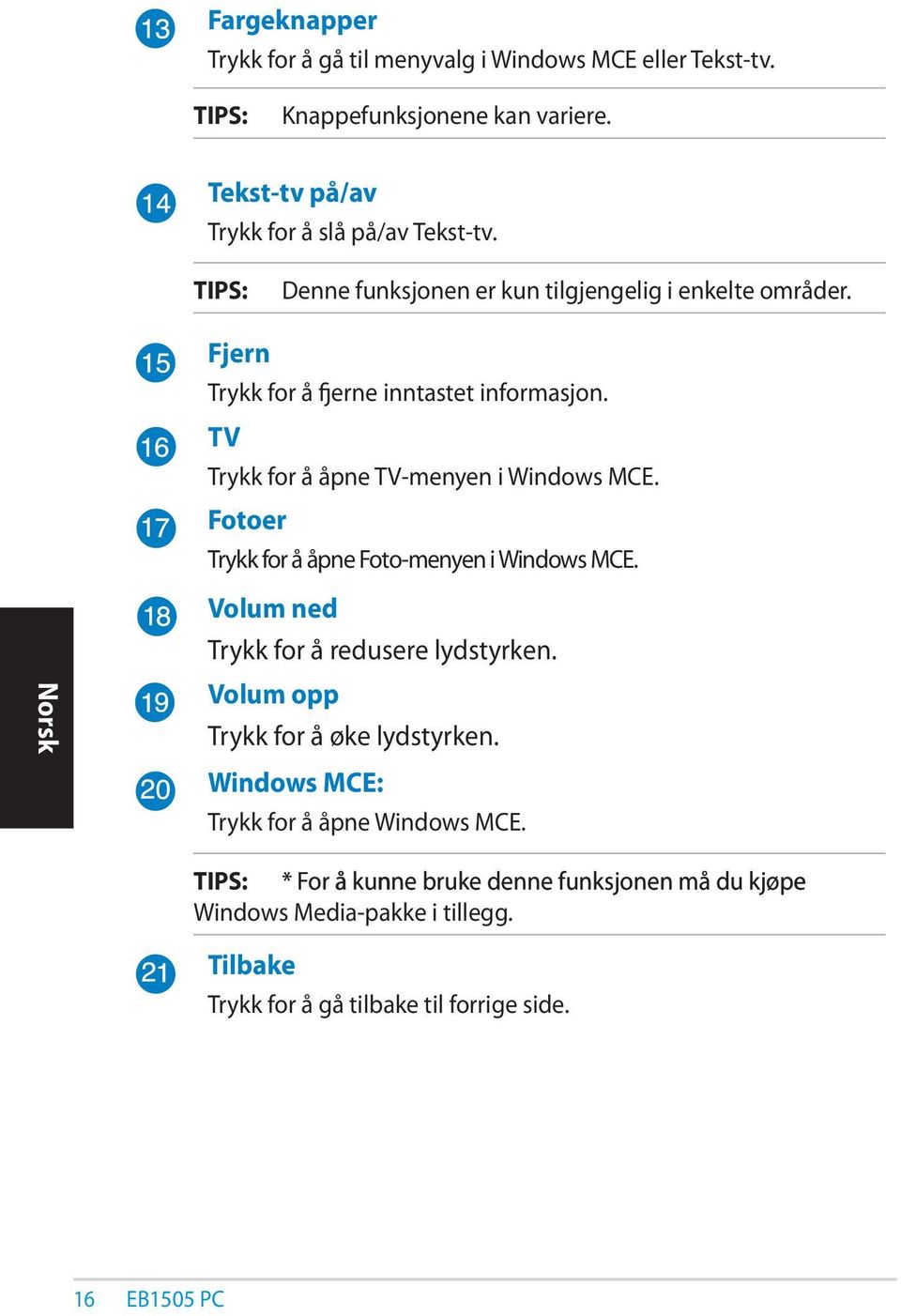 Fotoer Trykk for å åpne Foto-menyen i Windows MCE. Volum ned Trykk for å redusere lydstyrken. Volum opp Trykk for å øke lydstyrken.